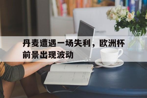 官方网站-欧洲杯丹麦队发生了什么